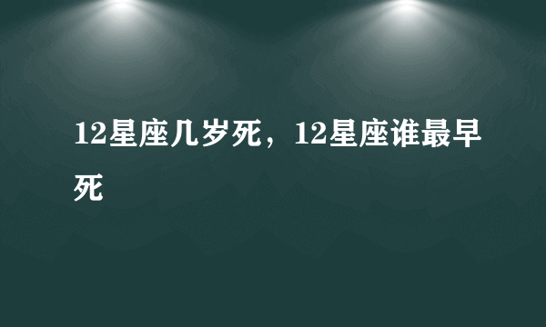 12星座几岁死，12星座谁最早死