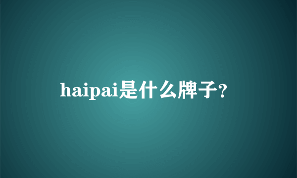 haipai是什么牌子？