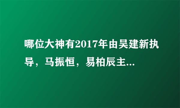 哪位大神有2017年由吴建新执导，马振恒，易柏辰主演的电视剧《终极三国》免费高清百度云资源，求分享