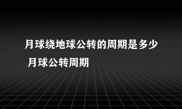 月球绕地球公转的周期是多少 月球公转周期