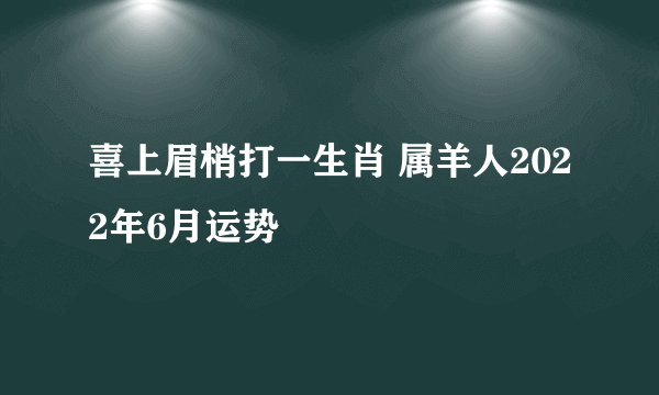 喜上眉梢打一生肖 属羊人2022年6月运势