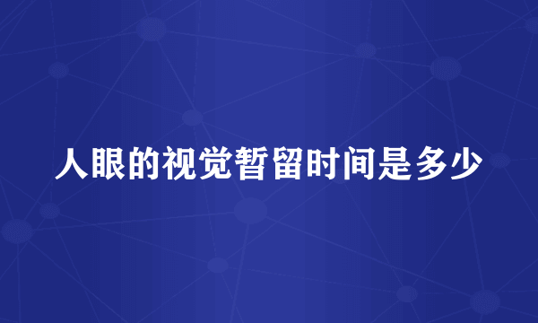 人眼的视觉暂留时间是多少