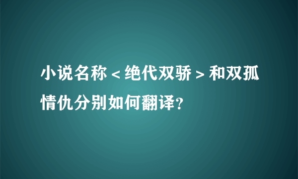 小说名称＜绝代双骄＞和双孤情仇分别如何翻译？