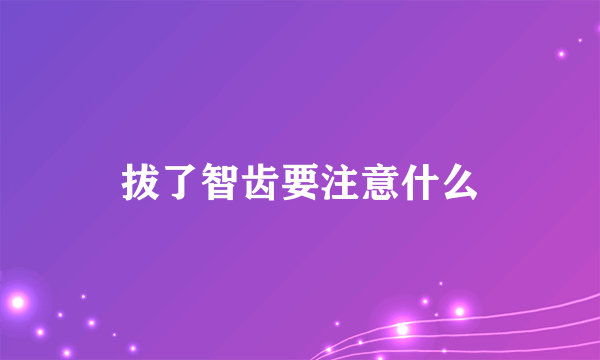 拔了智齿要注意什么