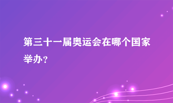 第三十一届奥运会在哪个国家举办？