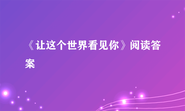 《让这个世界看见你》阅读答案