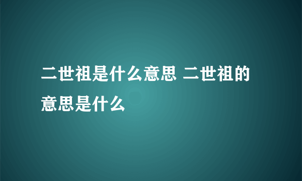 二世祖是什么意思 二世祖的意思是什么