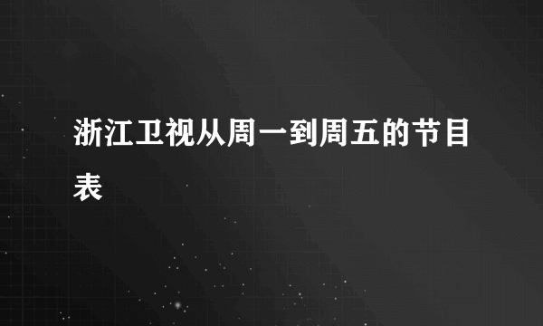 浙江卫视从周一到周五的节目表