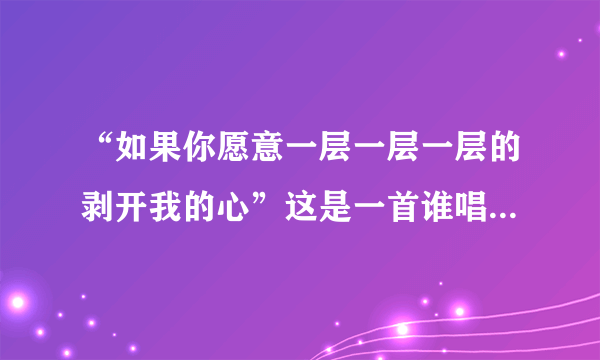 “如果你愿意一层一层一层的剥开我的心”这是一首谁唱的什么歌