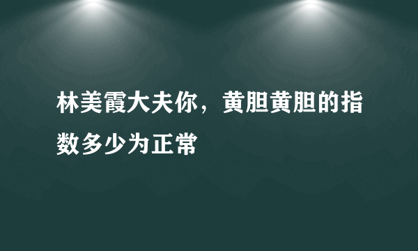 林美霞大夫你，黄胆黄胆的指数多少为正常