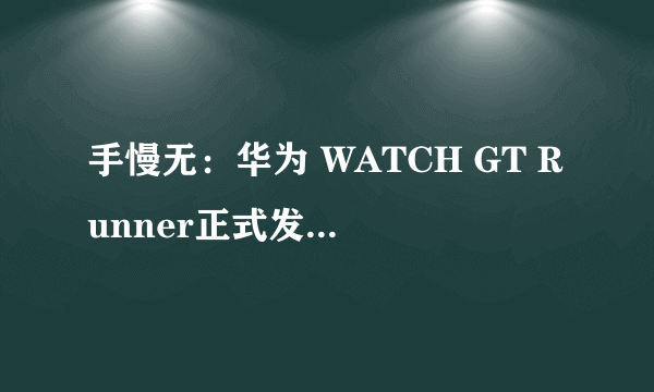 手慢无：华为 WATCH GT Runner正式发布 2188有点贵