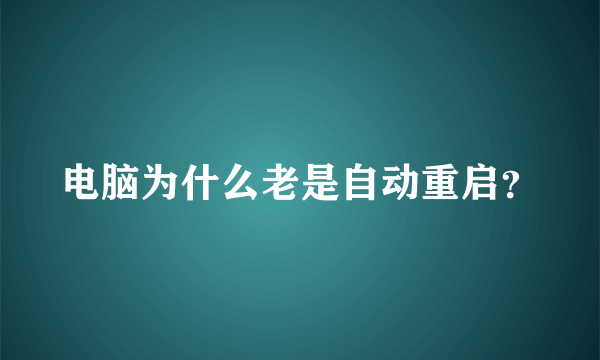 电脑为什么老是自动重启？