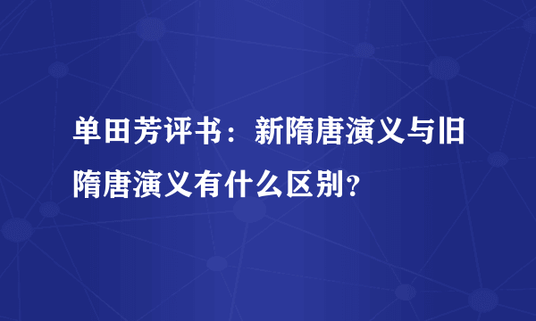 单田芳评书：新隋唐演义与旧隋唐演义有什么区别？