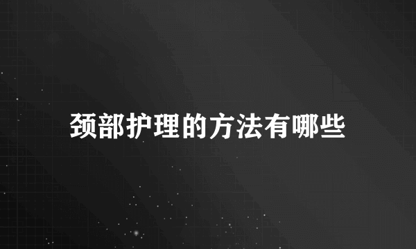 颈部护理的方法有哪些