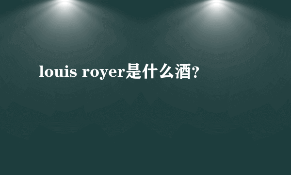 louis royer是什么酒？