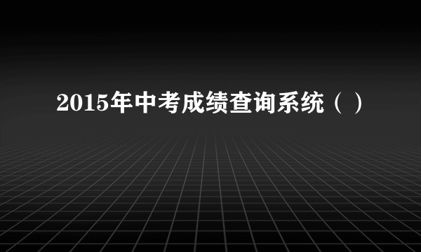 2015年中考成绩查询系统（）