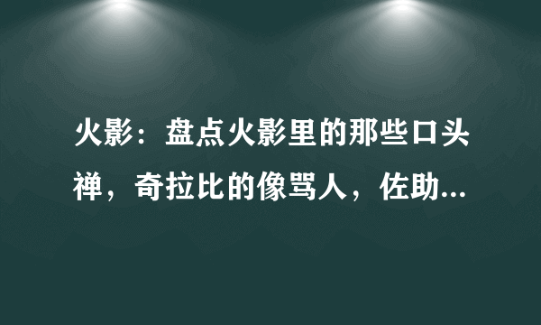 火影：盘点火影里的那些口头禅，奇拉比的像骂人，佐助的最有意思