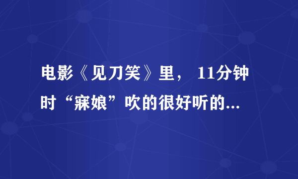 电影《见刀笑》里， 11分钟时“寐娘”吹的很好听的笛子插曲叫什么？