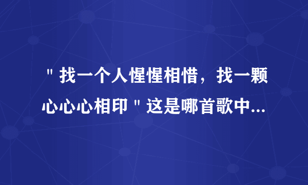 ＂找一个人惺惺相惜，找一颗心心心相印＂这是哪首歌中的歌词？