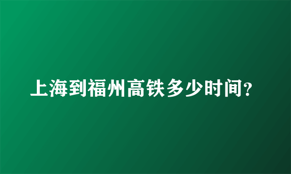 上海到福州高铁多少时间？