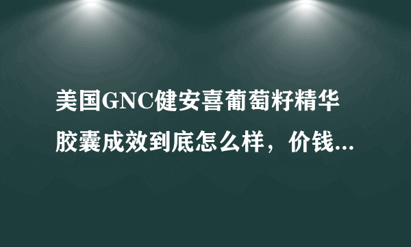 美国GNC健安喜葡萄籽精华胶囊成效到底怎么样，价钱多少钱？