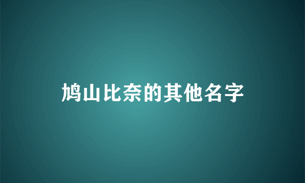 鸠山比奈的其他名字