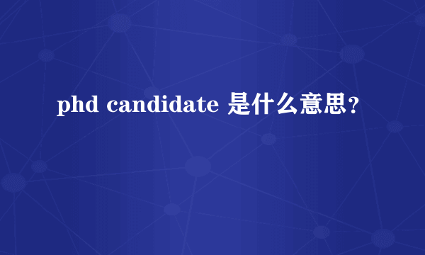 phd candidate 是什么意思？