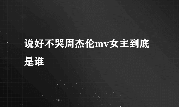 说好不哭周杰伦mv女主到底是谁