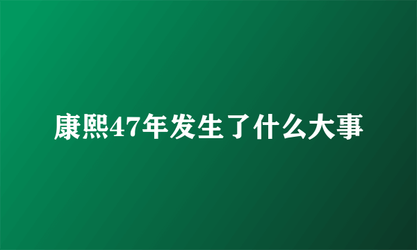 康熙47年发生了什么大事