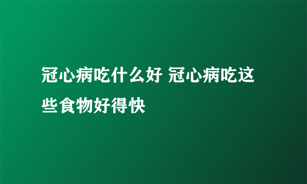 冠心病吃什么好 冠心病吃这些食物好得快