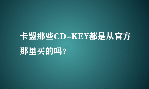 卡盟那些CD-KEY都是从官方那里买的吗？