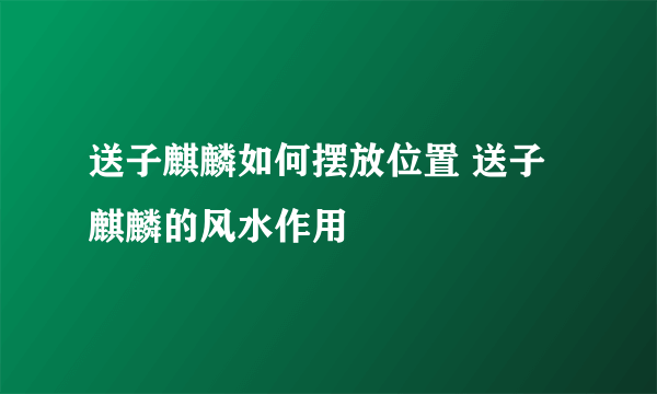 送子麒麟如何摆放位置 送子麒麟的风水作用