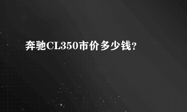 奔驰CL350市价多少钱？