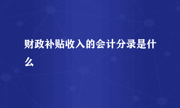 财政补贴收入的会计分录是什么