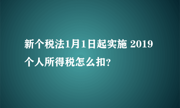 新个税法1月1日起实施 2019个人所得税怎么扣？