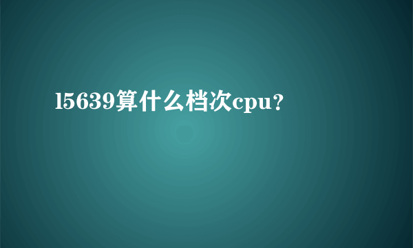 l5639算什么档次cpu？