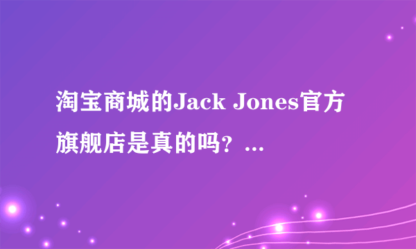 淘宝商城的Jack Jones官方旗舰店是真的吗？怎么买了件衣服，上面商标是 Jack and Jones