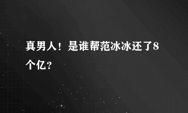 真男人！是谁帮范冰冰还了8个亿？