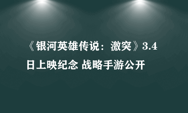 《银河英雄传说：激突》3.4日上映纪念 战略手游公开