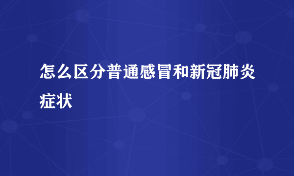 怎么区分普通感冒和新冠肺炎症状