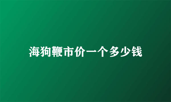 海狗鞭市价一个多少钱