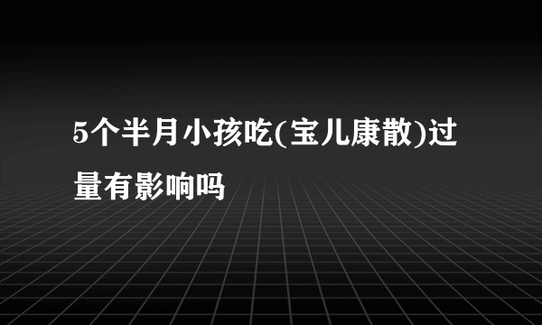 5个半月小孩吃(宝儿康散)过量有影响吗