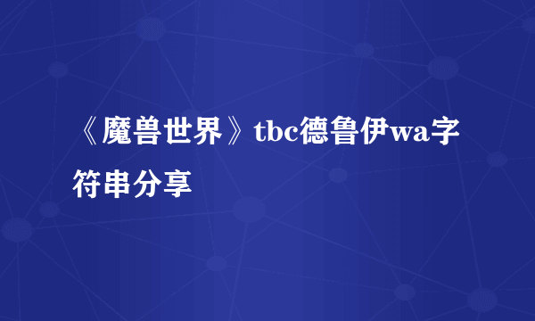 《魔兽世界》tbc德鲁伊wa字符串分享