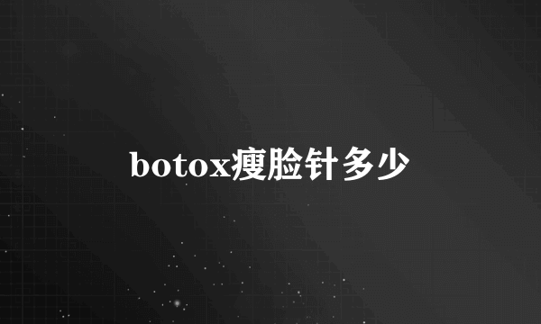 botox瘦脸针多少