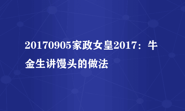 20170905家政女皇2017：牛金生讲馒头的做法