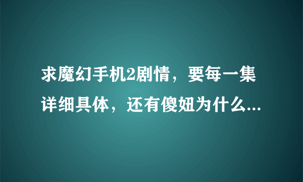 求魔幻手机2剧情，要每一集详细具体，还有傻妞为什么会回来？