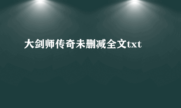 大剑师传奇未删减全文txt