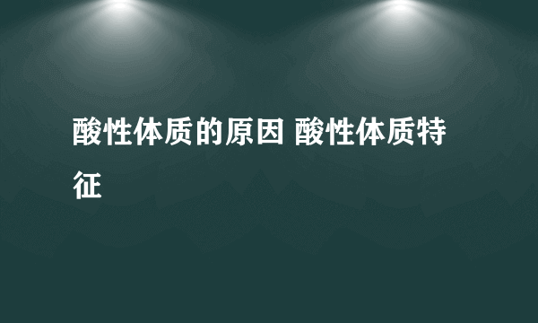 酸性体质的原因 酸性体质特征