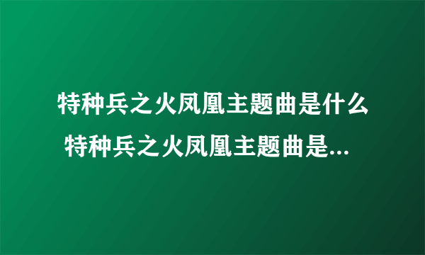 特种兵之火凤凰主题曲是什么 特种兵之火凤凰主题曲是什么详解