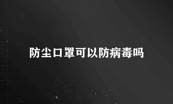 防尘口罩可以防病毒吗